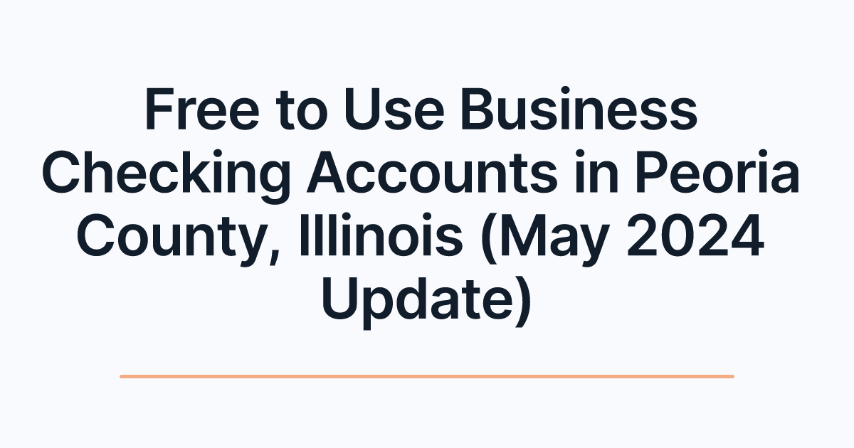 Free to Use Business Checking Accounts in Peoria County, Illinois (May 2024 Update)